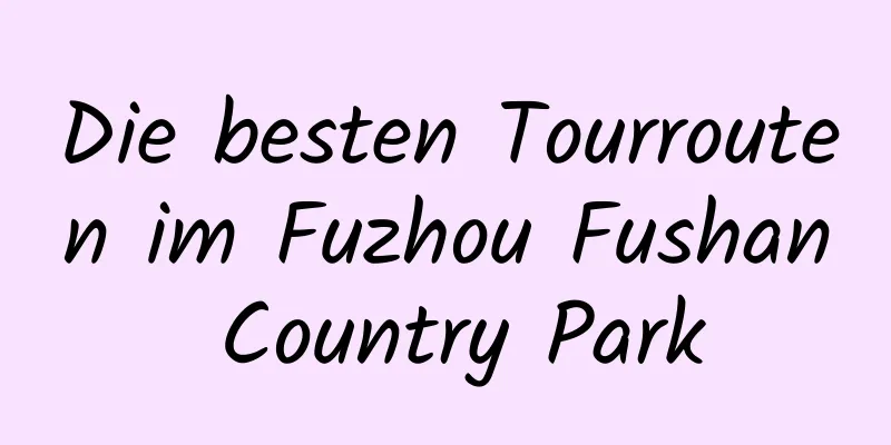 Die besten Tourrouten im Fuzhou Fushan Country Park