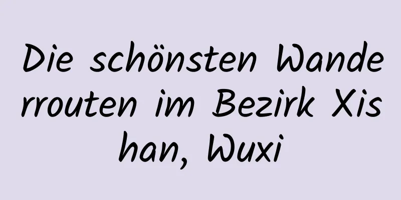 Die schönsten Wanderrouten im Bezirk Xishan, Wuxi