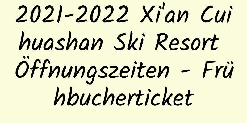 2021-2022 Xi'an Cuihuashan Ski Resort Öffnungszeiten - Frühbucherticket