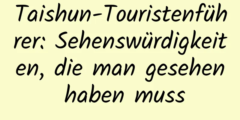 Taishun-Touristenführer: Sehenswürdigkeiten, die man gesehen haben muss