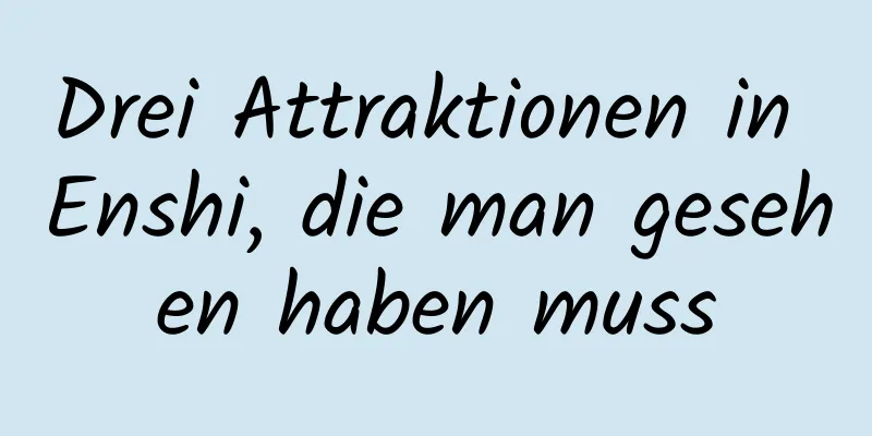 Drei Attraktionen in Enshi, die man gesehen haben muss