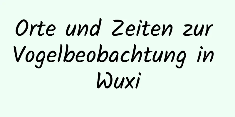 Orte und Zeiten zur Vogelbeobachtung in Wuxi