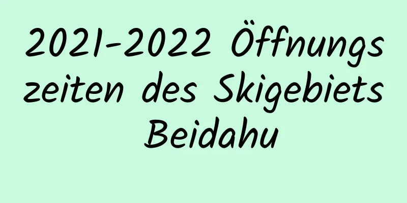 2021-2022 Öffnungszeiten des Skigebiets Beidahu