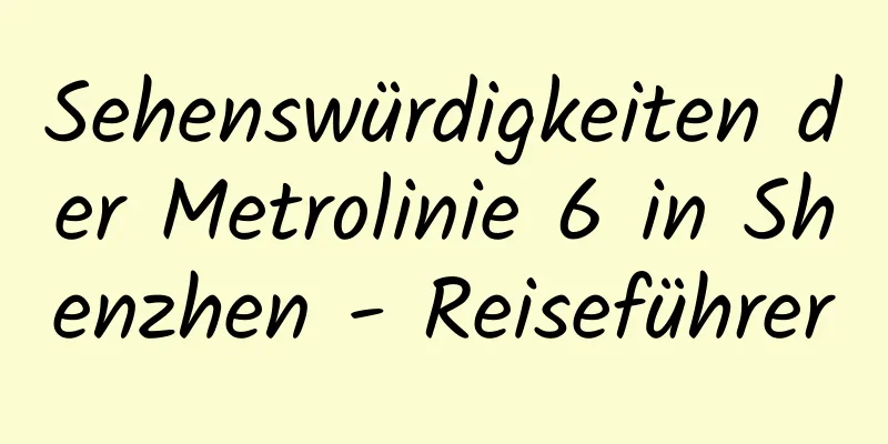 Sehenswürdigkeiten der Metrolinie 6 in Shenzhen - Reiseführer