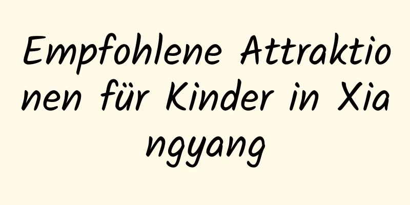 Empfohlene Attraktionen für Kinder in Xiangyang