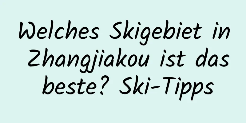 Welches Skigebiet in Zhangjiakou ist das beste? Ski-Tipps