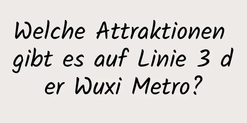 Welche Attraktionen gibt es auf Linie 3 der Wuxi Metro?