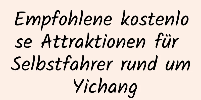 Empfohlene kostenlose Attraktionen für Selbstfahrer rund um Yichang