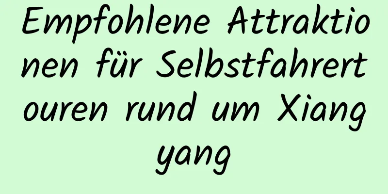 Empfohlene Attraktionen für Selbstfahrertouren rund um Xiangyang