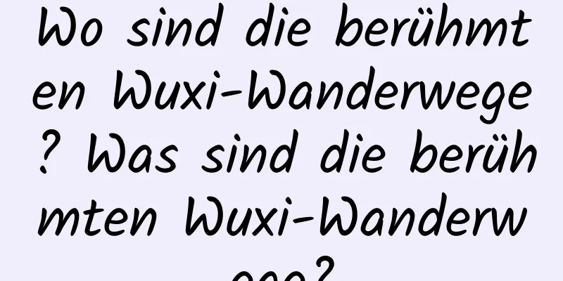 Wo sind die berühmten Wuxi-Wanderwege? Was sind die berühmten Wuxi-Wanderwege?