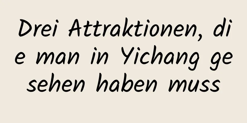 Drei Attraktionen, die man in Yichang gesehen haben muss