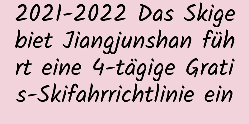 2021-2022 Das Skigebiet Jiangjunshan führt eine 4-tägige Gratis-Skifahrrichtlinie ein