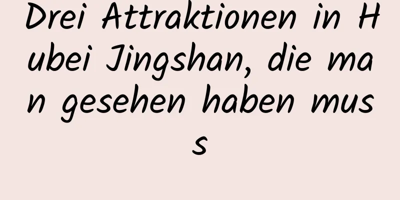 Drei Attraktionen in Hubei Jingshan, die man gesehen haben muss