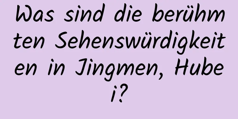 Was sind die berühmten Sehenswürdigkeiten in Jingmen, Hubei?