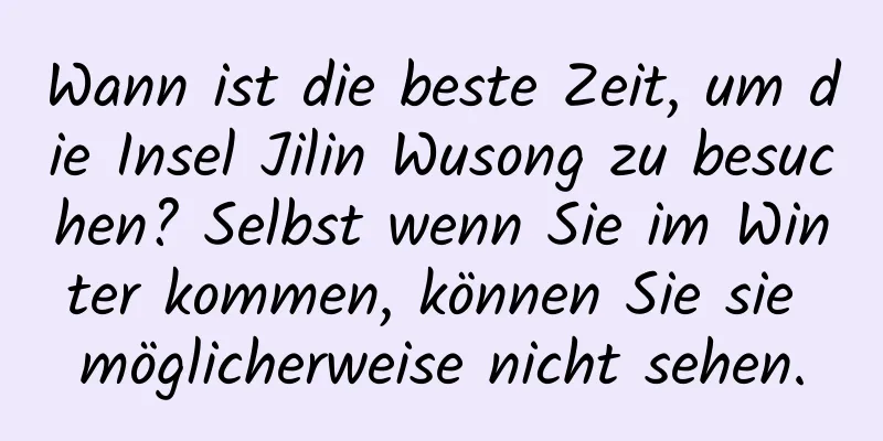 Wann ist die beste Zeit, um die Insel Jilin Wusong zu besuchen? Selbst wenn Sie im Winter kommen, können Sie sie möglicherweise nicht sehen.