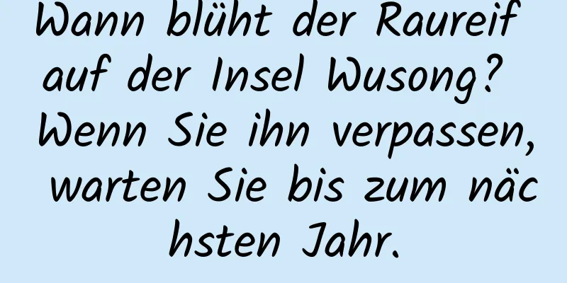 Wann blüht der Raureif auf der Insel Wusong? Wenn Sie ihn verpassen, warten Sie bis zum nächsten Jahr.