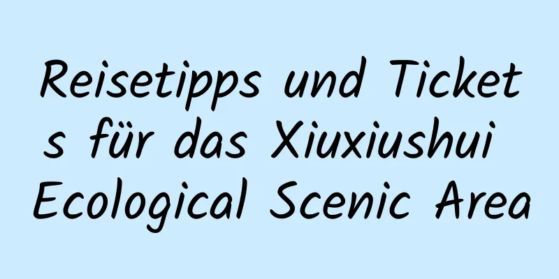 Reisetipps und Tickets für das Xiuxiushui Ecological Scenic Area