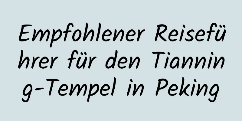 Empfohlener Reiseführer für den Tianning-Tempel in Peking