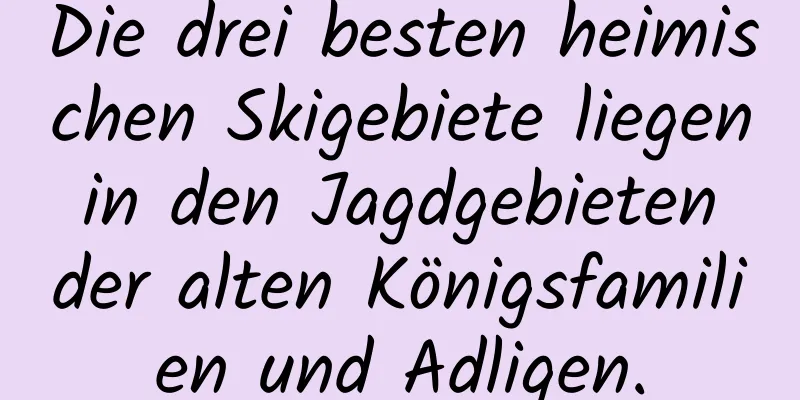 Die drei besten heimischen Skigebiete liegen in den Jagdgebieten der alten Königsfamilien und Adligen.