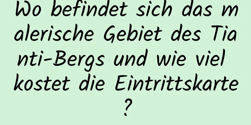 Wo befindet sich das malerische Gebiet des Tianti-Bergs und wie viel kostet die Eintrittskarte?