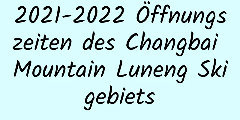 2021-2022 Öffnungszeiten des Changbai Mountain Luneng Skigebiets