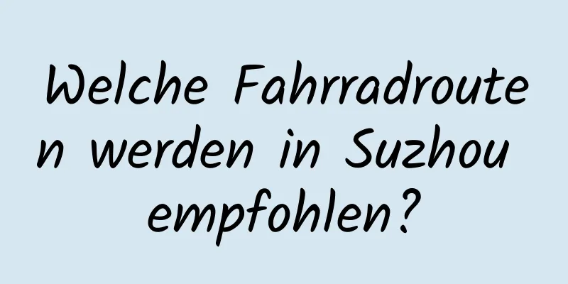 Welche Fahrradrouten werden in Suzhou empfohlen?