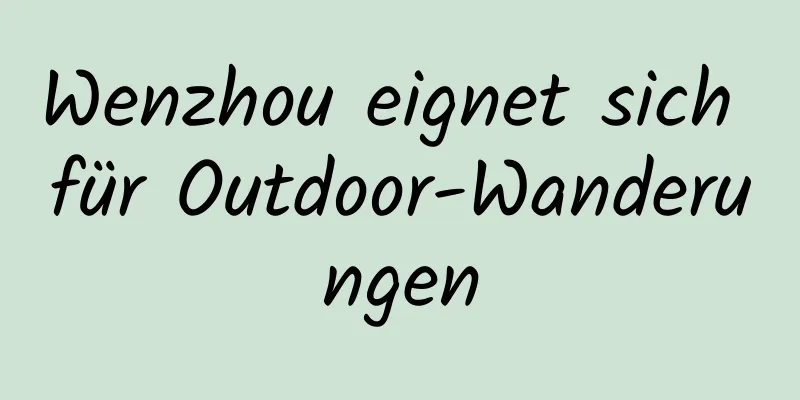 Wenzhou eignet sich für Outdoor-Wanderungen