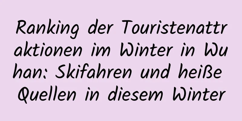 Ranking der Touristenattraktionen im Winter in Wuhan: Skifahren und heiße Quellen in diesem Winter