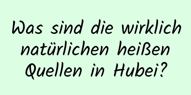 Was sind die wirklich natürlichen heißen Quellen in Hubei?