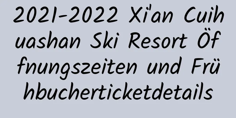 2021-2022 Xi'an Cuihuashan Ski Resort Öffnungszeiten und Frühbucherticketdetails