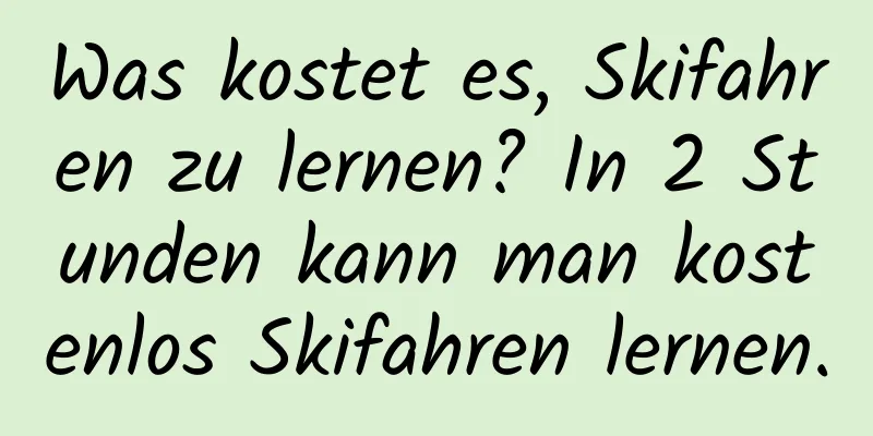 Was kostet es, Skifahren zu lernen? In 2 Stunden kann man kostenlos Skifahren lernen.