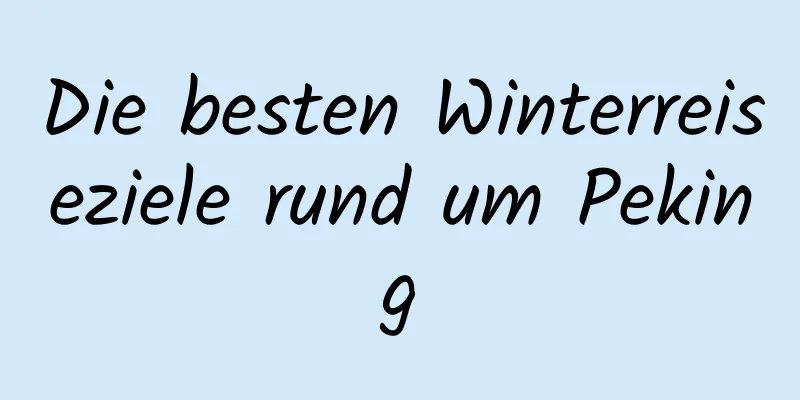 Die besten Winterreiseziele rund um Peking