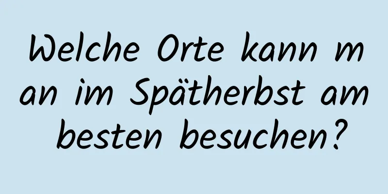 Welche Orte kann man im Spätherbst am besten besuchen?