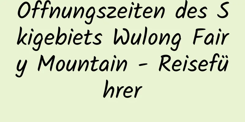 Öffnungszeiten des Skigebiets Wulong Fairy Mountain - Reiseführer