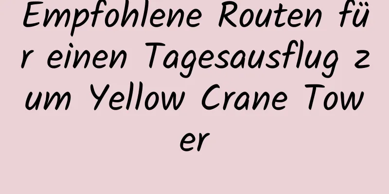 Empfohlene Routen für einen Tagesausflug zum Yellow Crane Tower