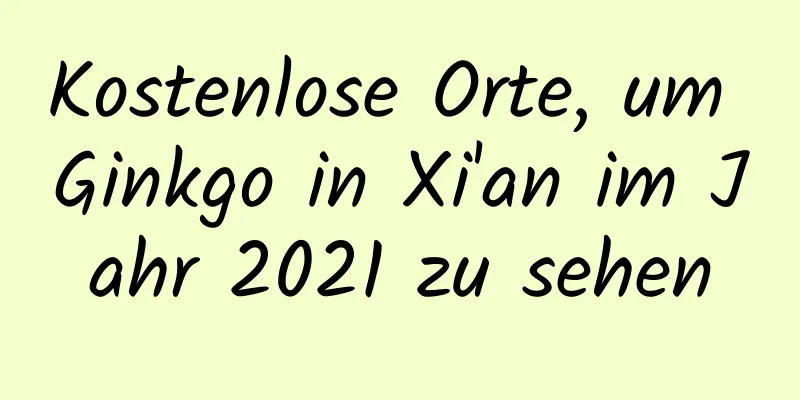 Kostenlose Orte, um Ginkgo in Xi'an im Jahr 2021 zu sehen