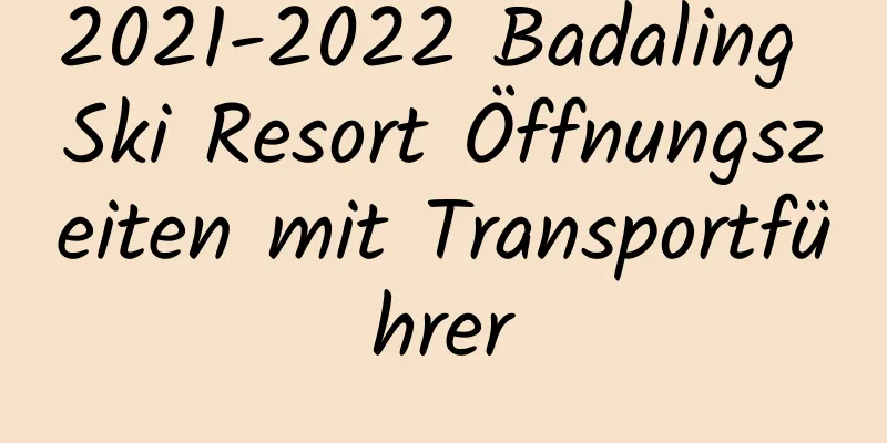 2021-2022 Badaling Ski Resort Öffnungszeiten mit Transportführer