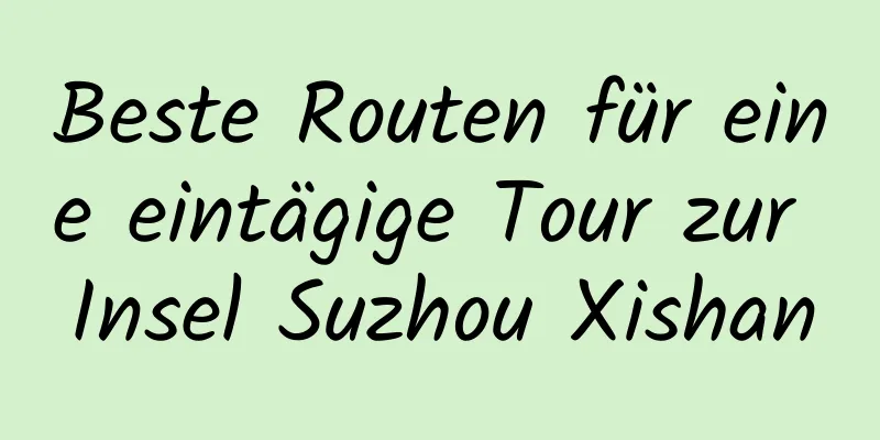 Beste Routen für eine eintägige Tour zur Insel Suzhou Xishan