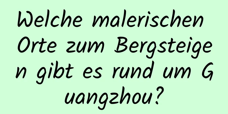 Welche malerischen Orte zum Bergsteigen gibt es rund um Guangzhou?