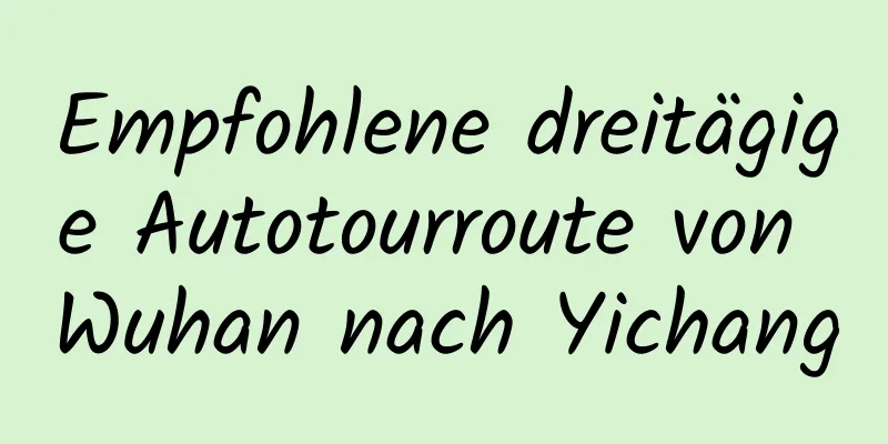 Empfohlene dreitägige Autotourroute von Wuhan nach Yichang