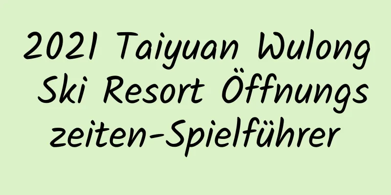 2021 Taiyuan Wulong Ski Resort Öffnungszeiten-Spielführer