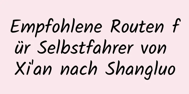 Empfohlene Routen für Selbstfahrer von Xi'an nach Shangluo