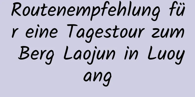 Routenempfehlung für eine Tagestour zum Berg Laojun in Luoyang