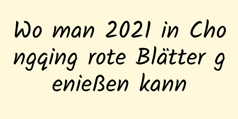 Wo man 2021 in Chongqing rote Blätter genießen kann