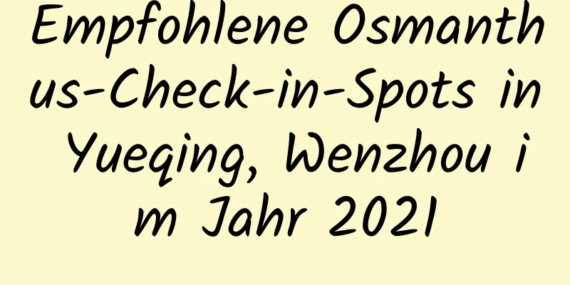 Empfohlene Osmanthus-Check-in-Spots in Yueqing, Wenzhou im Jahr 2021