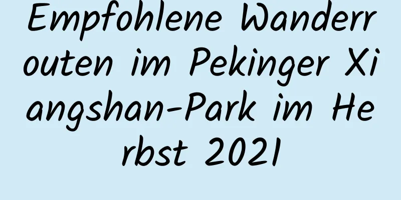 Empfohlene Wanderrouten im Pekinger Xiangshan-Park im Herbst 2021