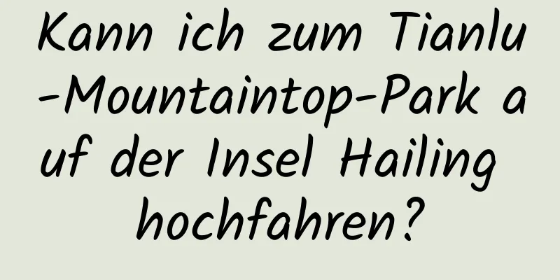 Kann ich zum Tianlu-Mountaintop-Park auf der Insel Hailing hochfahren?