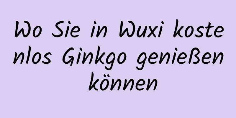 Wo Sie in Wuxi kostenlos Ginkgo genießen können