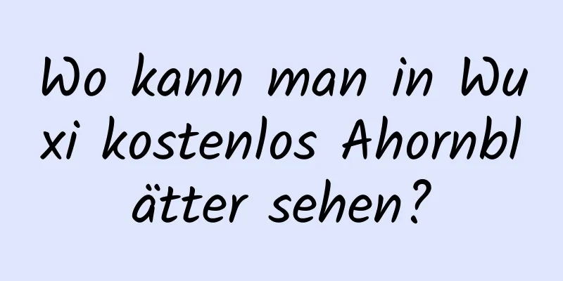 Wo kann man in Wuxi kostenlos Ahornblätter sehen?