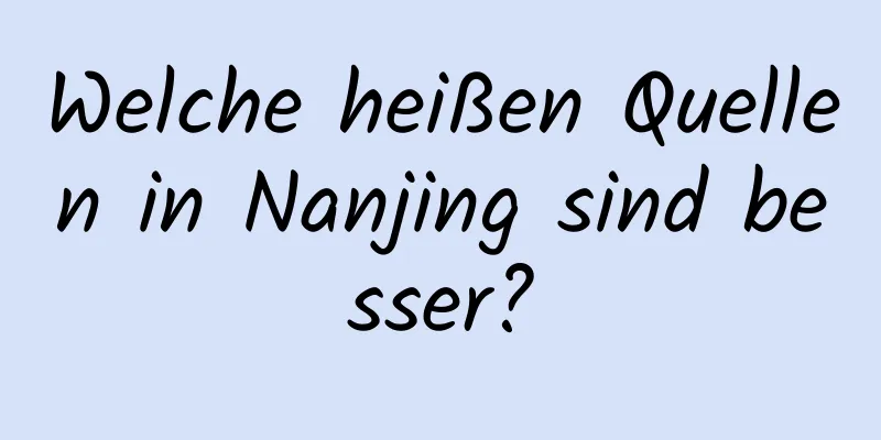 Welche heißen Quellen in Nanjing sind besser?